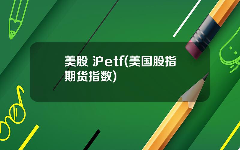 美股 沪etf(美国股指期货指数)